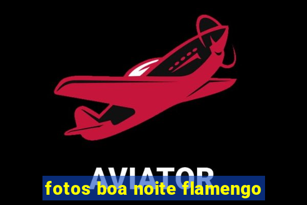 fotos boa noite flamengo